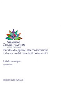 Sharing Conservation. Pluralità di approccio alla conservazione e al rstauro dei manufatti polimaterici. Atti del Convegno 2011