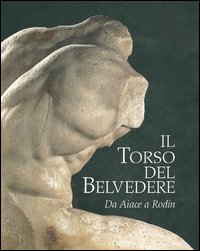 Il torso del Belvedere. Da Aiace a Rodin. Ediz. illustrata