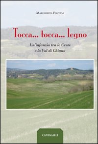 Tocca... tocca... legno. Un'infanzia tra le crete e la val di Chiana