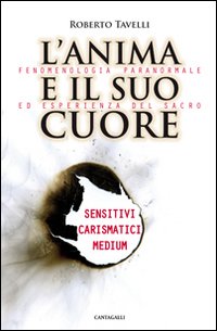 L'anima e il suo cuore. Fenomenologia paranormale ed esperienza del sacro. Sensitivi, carismatici, medium