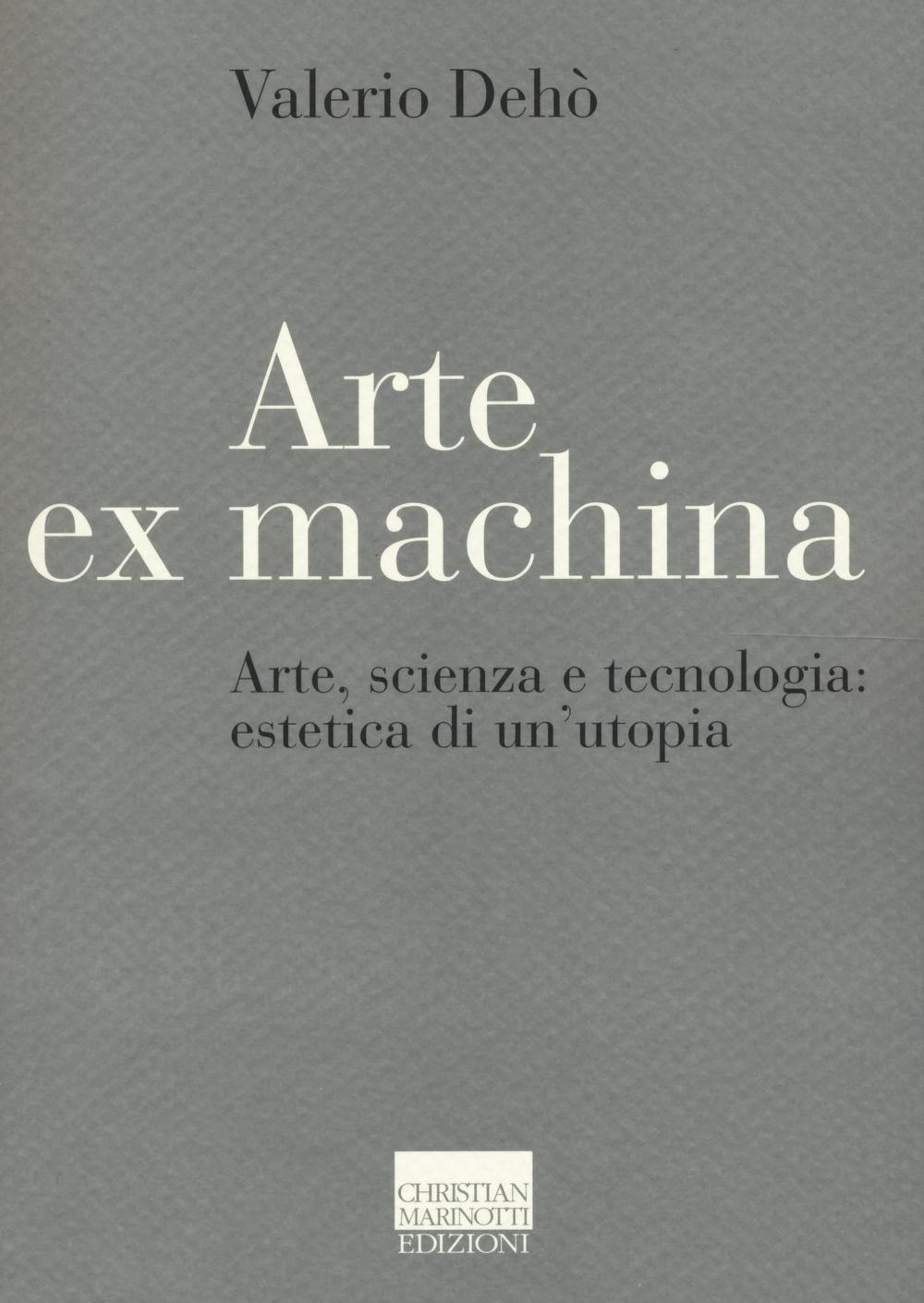 Arte ex machina. Arte, scienza e tecnologia: estetica di un'utopia