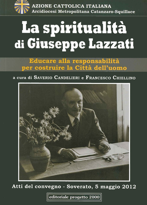 La spiritualità di Giuseppe Lazzati. Educare alla responsabilità per cistruire la città dell'uomo. Atti del Convegno (Soverato, 5 maggio 2012)