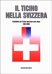 Il Ticino nella Svizzera. Contributi sul Ticino duecento anni dopo (1803-2003)