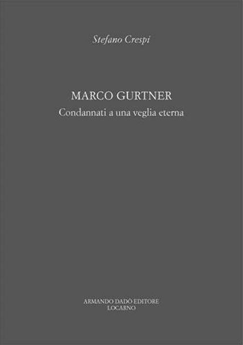 Marco Gurtner. Condannati a una veglia eterna. Catalogo della mostra (Locarno, 23 settembre-25 novembre 2011). Ediz. a colori