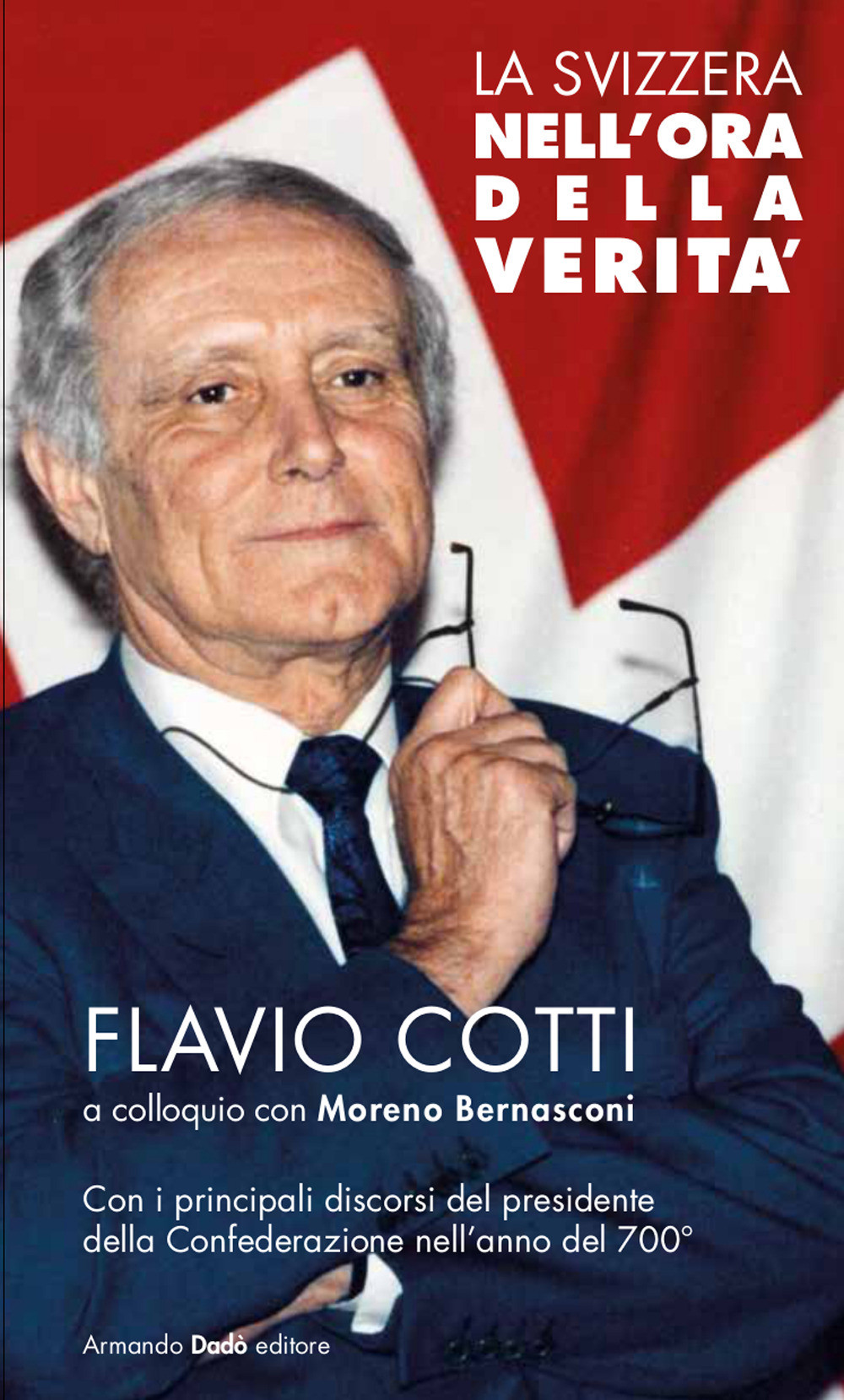 La Svizzera nell'ora della verità. Flavio Cotti a colloquio con Moreno Bernasconi. Con i principali discorsi del presidente della Confederazione nell'anno del 700°