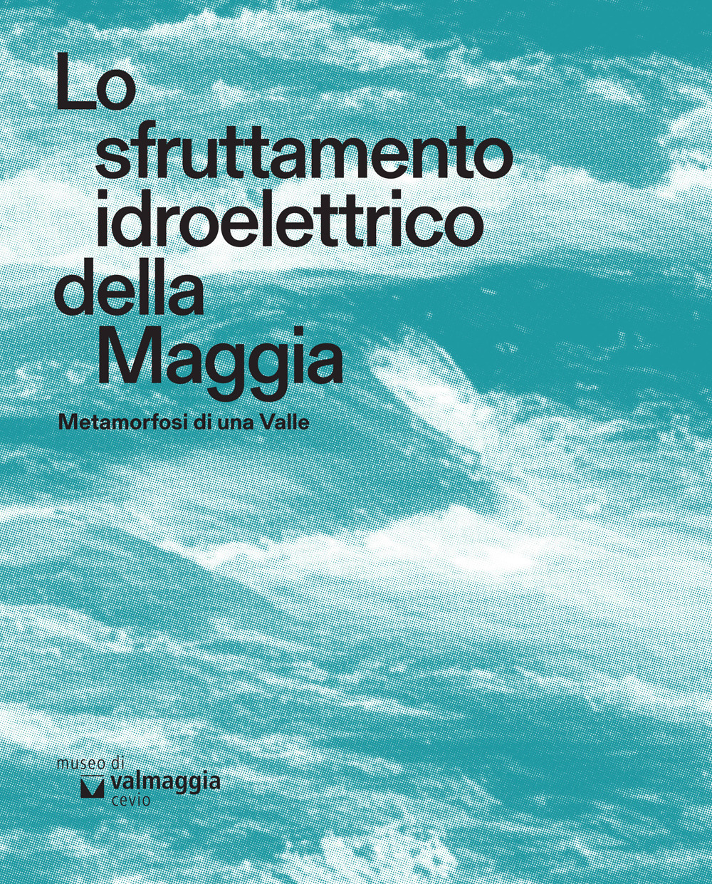 Lo sfruttamento idroelettrico della Maggia. Metamorfosi di una Valle