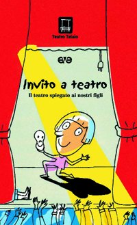 Invito a teatro. Il teatro spiegato ai nostri figli. Ediz. illustrata