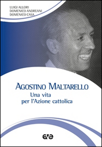 Agostino Maltarello. Una vita per l'Azione cattolica