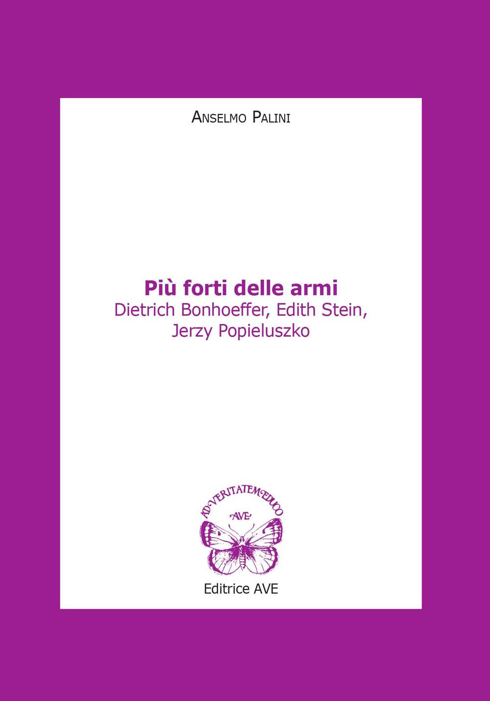 Più forti delle armi. Dietrich Bonhoeffer, Edith Stein, Jerzy Popieluszko