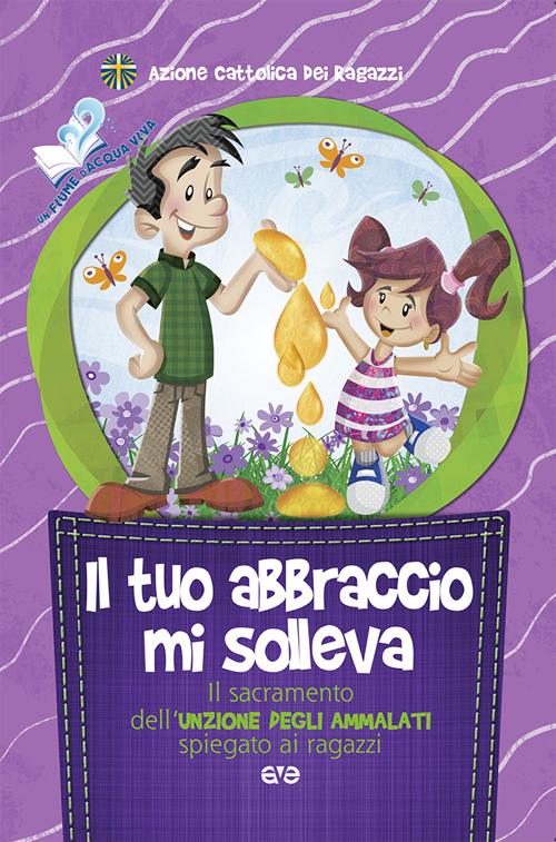 Il tuo abbraccio mi solleva. Il sacramento dell'unzione degli ammalati spiegato ai ragazzi