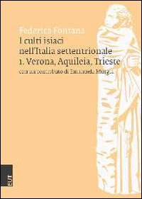 I culti isiaci nell'Italia settentrionale. Vol. 1: Verona, Aquileia, Trieste
