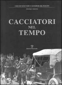 Cacciatori nel tempo. Testi ed immagini di ieri e l'altro ieri oggi e «forse domani»