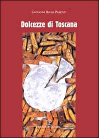 Dolcezze di Toscana. La tradizione dolciaria. Storia e ricette