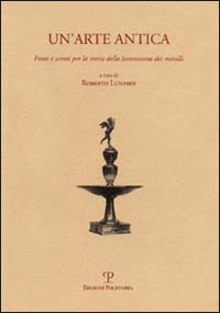 Un'arte antica. Fonti e scritti per la storia della lavorazione dei metalli