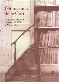 Gli inventari delle corti. Le guardarobe reali in Italia dal XVI al XX secolo