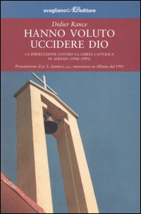 Hanno voluto uccidere Dio. La persecuzione contro la chiesa cattolica in Albania (1944-1991)