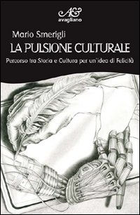 La pulsione culturale. Percorso tra storia e cultura per un'idea di felicità