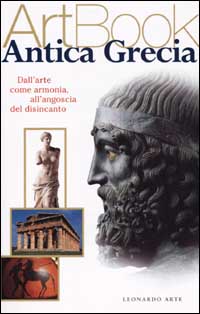 Antica Grecia. Dall'arte come armonia all'angoscia del disincanto. Ediz. illustrata