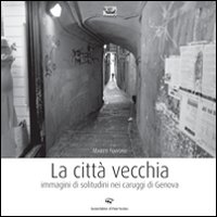 La città vecchia. Immagini di solitudine nei caruggi di Genova. Ediz. illustrata