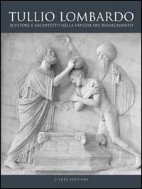 Tullio Lombardo. Architetto e scultore nella Venezia del Rinascimento. Ediz. illustrata