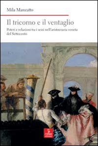 Il tricorno e il ventaglio. Poteri e relazioni tra i sessi nell'aristocrazia veneta del Settecento