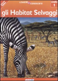 Gli habitat selvaggi. Pianeta Terra. Livello 1. Ediz. illustrata