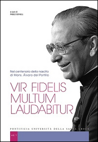 Vir fidelis multum laudabitur. Nel centenario della nascita di Mons. Álvaro del Portillo