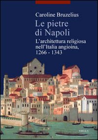 Le pietre di Napoli. L'architettura religiosa nell'Italia angioina 1266-1343