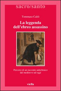 La leggenda dell'ebreo assassino. Percorsi di un racconto antiebraico dal Medioevo ad oggi