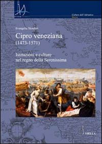 Cipro veneziana (1473-1571). Istituzioni e culture nel regno della Serenissima