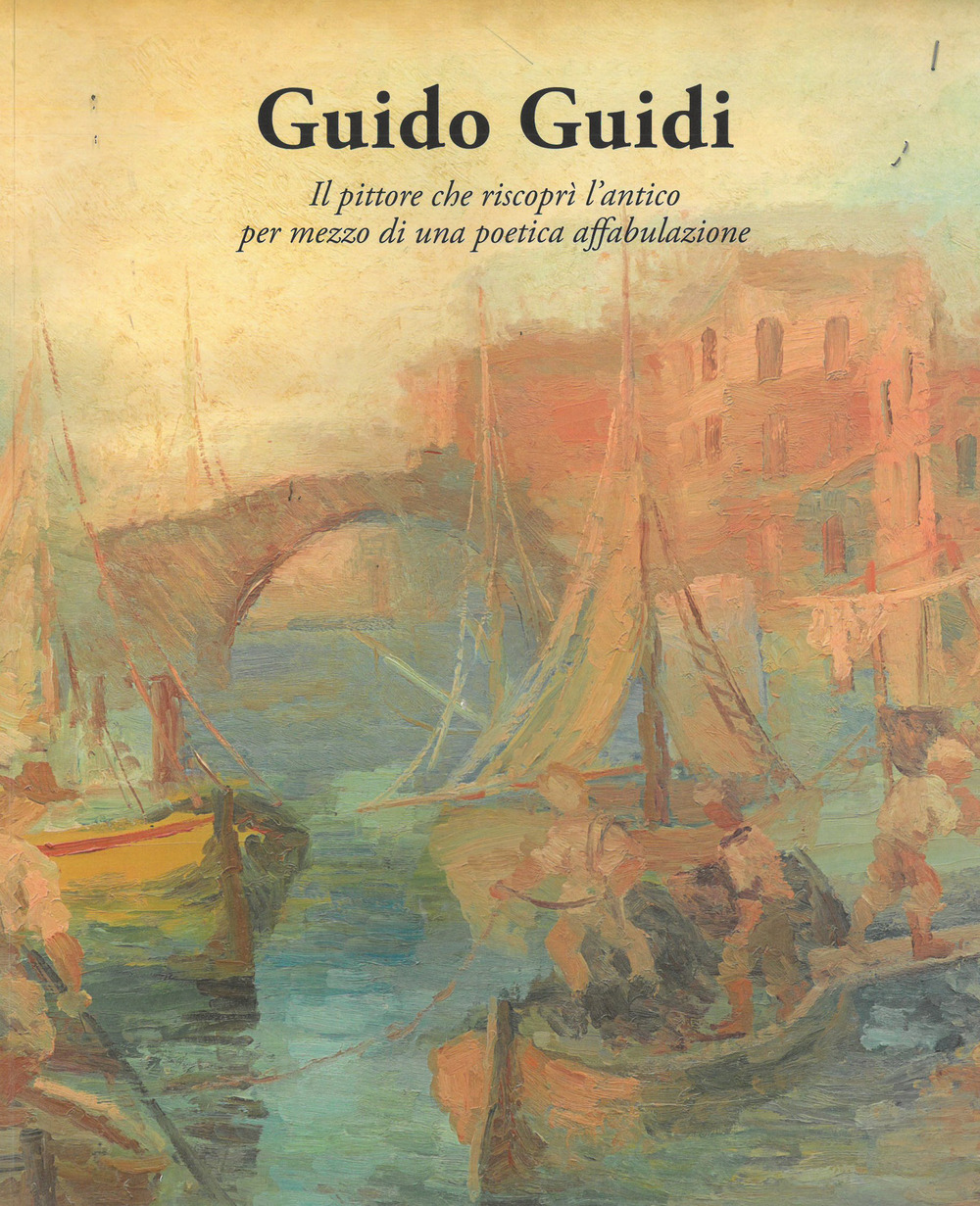 Guido Guidi. Il poeta che riscoprì l'antico per mezzo di una poetica affabulazione. Catalogo della mostra