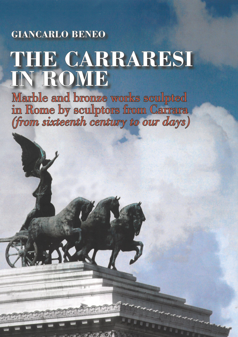 The Carraresi to Rome. Marble and bronze works sculpted in Rome by sculptors from Carrara (from Sixteenth century to our days). Ediz. illustrata