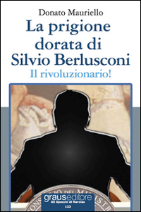 La prigione dorata di Silvio Berlusconi. Il rivoluzionario!