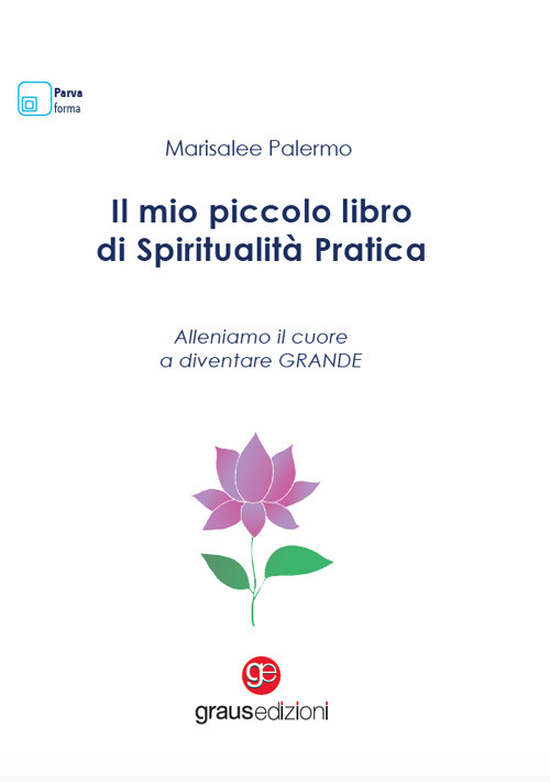 Il mio piccolo libro di spiritualità pratica. Alleniamo il cuore a diventare grande