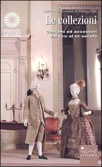 Galleria del costume di palazzo Pitti. Le collezioni. Costumi ed accessori dal XVIII al XX secolo. Ediz. illustrata