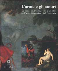 L'Arme e gli amori. La poesia di Ariosto, Tasso e Guarini nell'arte fiorentina del Seicento. Ediz. illustrata