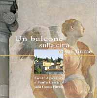 Un balcone sulla città e sul fiume. Sant'Agostino e Santa Cristina sulla Costa a Firenze. Ediz. illustrata