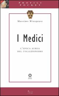 I Medici. L'epoca aurea del collezionismo. Ediz. illustrata