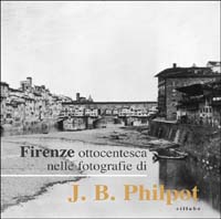 Firenze ottocentesca nelle fotografie di J. B. Philot. Ediz. illustrata