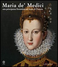 Maria de' Medici. Una principessa fiorentina sul trono di Francia. Catalogo della mostra (Firenze, 19 marzo-4 settembre 2005). Ediz. illustrata