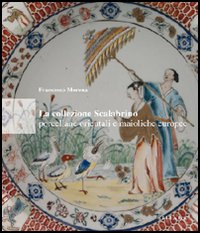 La collezione Scalabrino. Porcellane orientali e maioliche europee. Ediz. illustrata