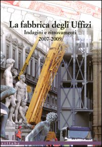 La fabbrica degli Uffizi. Indagini e ritrovamenti 2007-2009. Ediz. illustrata