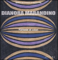 Dianora Marandino. Fantasie di colori. Catalogo della mostra (Firenze, 25 marzo-15 maggio 2011). Ediz. illustrata