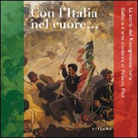 Con l'Italia nel cuore. La storia del Risorgimento nella galleria d'arte moderna di Palazzo Pitti. Ediz. illustrata