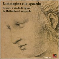 L'immagine e lo sguardo. Ritratti e studi di figura da Raffaello a Constable. Catalogo della mostra (Firenze, 3 ottobre 2011-31 gennaio 2012). Ediz. illustrata