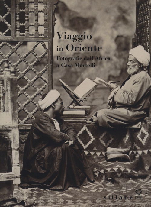 Viaggio in Oriente. Fotografie dall'Africa a casa Martelli. Catalogo della mostra (Firenze, 6 giugno-11 luglio 2013; 5 settembre-7 novembre 2013). Ediz. illustrata