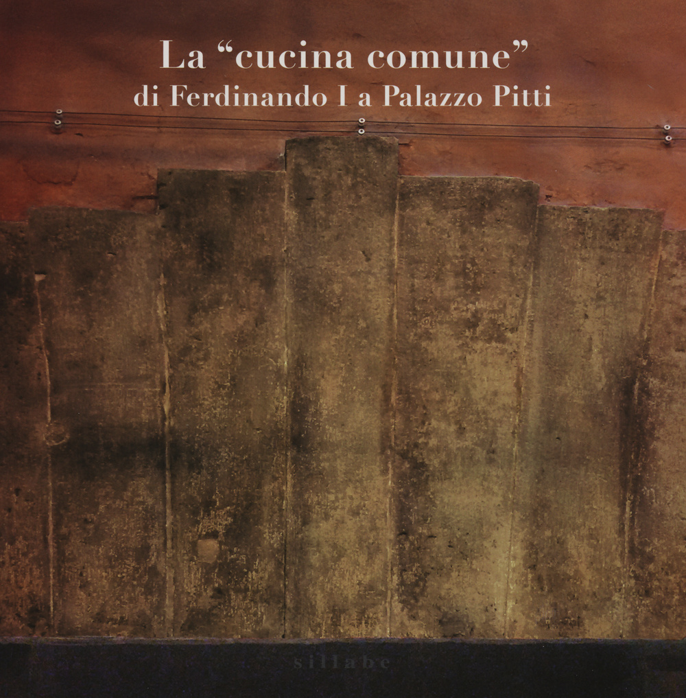 La «cucina comune» di Ferdinando I a palazzo Pitti. Ediz. illustrata