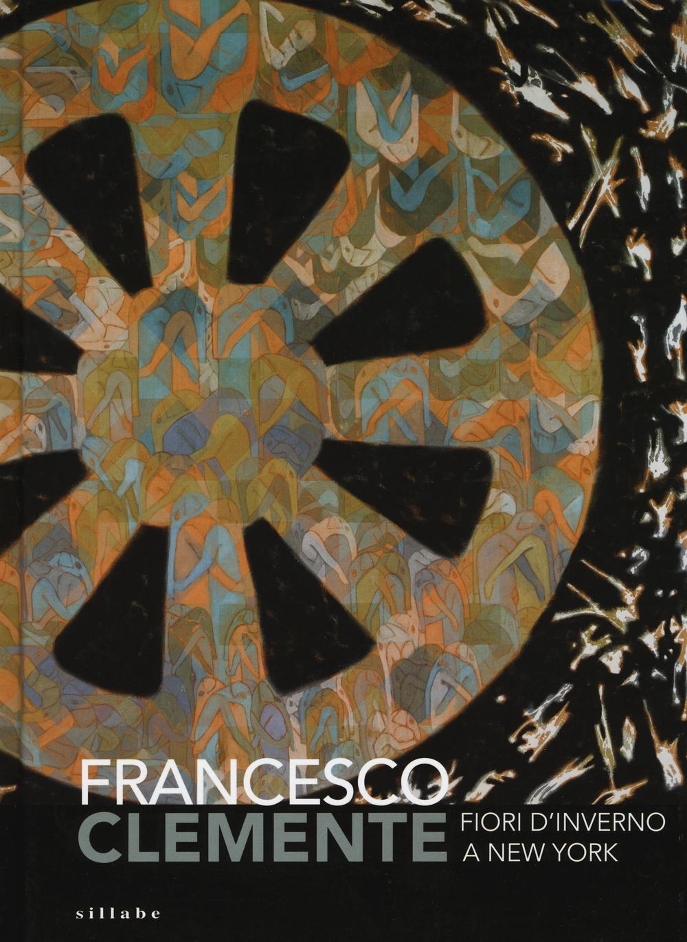 Francesco Clemente. Fiori d'inverno a New York. Catalogo della mostra (Siena, 29 giugno-2 ottobre 2016). Ediz. illustrata