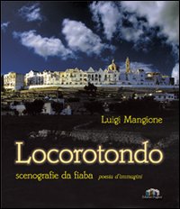 Locorotondo. Scenografie da fiaba. Poesia d'immagini. Ediz. illustrata