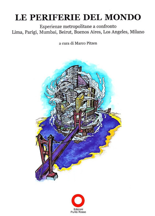 Le periferie del mondo. Esperienze metropolitane a confronto. Lima, Parigi, Mumbai, Beirut, Buenos Aires, Los Angeles, Milano